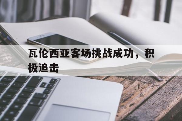 瓦伦西亚客场挑战成功，积极追击